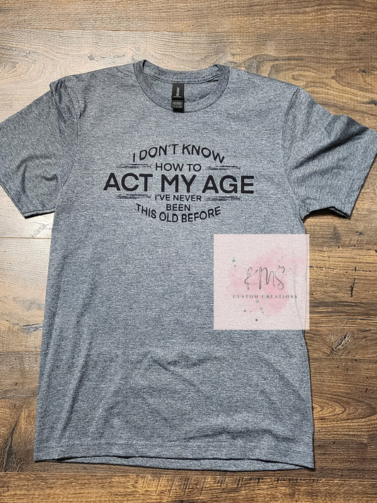 I don't know how to act my age t-shirt